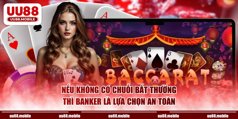 Nếu không có chuỗi bất thường thì Banker là lựa chọn an toàn
